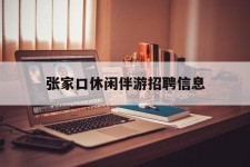 钦州张家口休闲伴游雇用信息(张家口休闲伴游雇用信息最新)