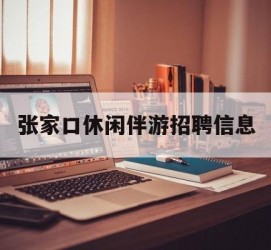 钦州张家口休闲伴游雇用信息(张家口休闲伴游雇用信息最新)