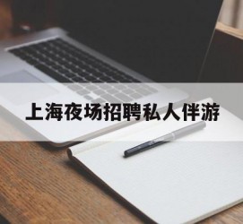 钦州上海夜场雇用私家伴游(上海雇用高端伴游一天20万)