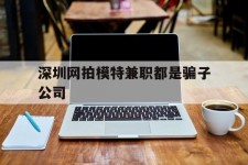 钦州深圳网拍模特兼职都是骗子公司(雇用网拍模特是实是假)