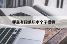 钦州哪里有招兼职小个子模特(哪里有招兼职小个子模特的)