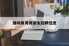 钦州潍坊商务伴游女雇用信息的简单介绍