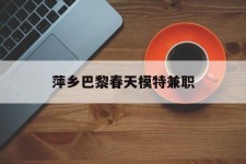 钦州萍乡巴黎春天模特兼职(萍乡巴黎春天模特兼职雇用)