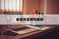 钦州南通淘宝模特兼职(南通哪里有模特培训班)
