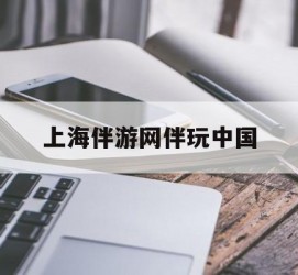 钦州上海伴游网伴玩中国(上海游伴伴官网)