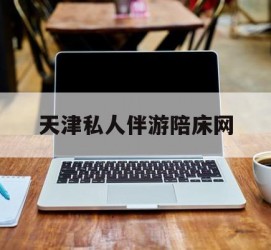 钦州天津私家伴游陪床网的简单介绍