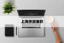 钦州上海伴游兼职(上海伴游雇用是实的吗)