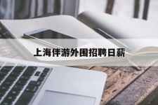 钦州上海伴游外围雇用日薪(上海雇用伴游年薪8000万)