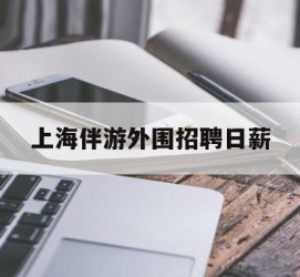 钦州上海伴游外围雇用日薪(上海雇用伴游年薪8000万)
