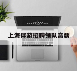 钦州上海伴游雇用领队高薪(上海导游招工)