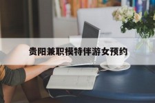 钦州贵阳兼职模特伴游女预约的简单介绍